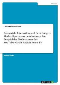 bokomslag Parasoziale Interaktion und Beziehung zu Medienfiguren aus dem Internet. Am Beispiel der Moderatoren des YouTube-Kanals Rocket Beans TV