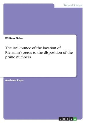 bokomslag irrelevance of the location of Riemann's zeros to the disposition of the prime numbers