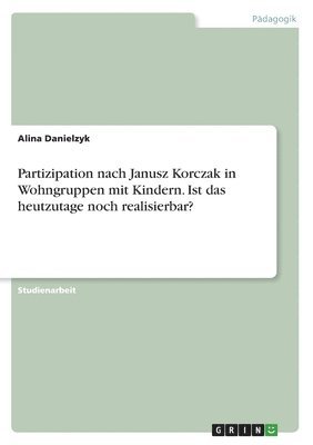 bokomslag Partizipation nach Janusz Korczak in Wohngruppen mit Kindern. Ist das heutzutage noch realisierbar?