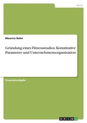 Grndung eines Fitnessstudios. Konstitutive Parameter und Unternehmensorganisation 1