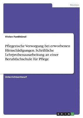 bokomslag Pflegerische Versorgung bei erworbenen Hirnschädigungen. Schriftliche Lehrprobenausarbeitung an einer Berufsfachschule für Pflege