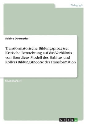 bokomslag Transformatorische Bildungsprozesse. Kritische Betrachtung auf das Verhltnis von Bourdieus Modell des Habitus und Kollers Bildungstheorie der Transformation