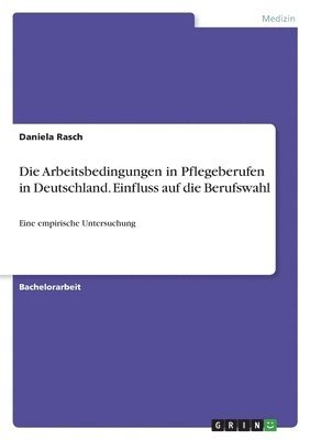 Daniela Rasch - Arbeitsbedingungen in Pflegeberufen in Deutschland. Einfluss auf die Berufswahl, Häftad