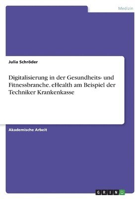 bokomslag Digitalisierung in der Gesundheits- und Fitnessbranche. eHealth am Beispiel der Techniker Krankenkasse