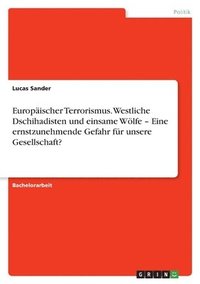 bokomslag Europaischer Terrorismus. Westliche Dschihadisten und einsame Woelfe - Eine ernstzunehmende Gefahr fur unsere Gesellschaft?