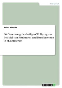 bokomslag Die Verehrung des heiligen Wolfgang am Beispiel von Skulpturen und Bauelementen in St. Emmeram