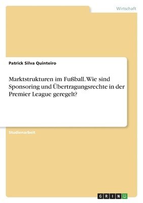 bokomslag Marktstrukturen im Fußball. Wie sind Sponsoring und Übertragungsrechte in der Premier League geregelt?