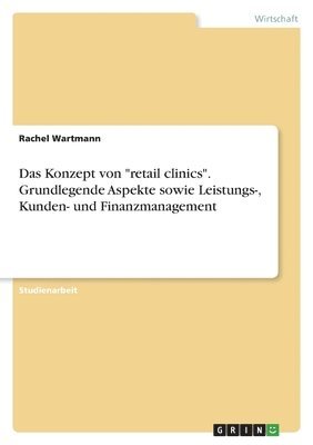 Rachel Wartmann - Konzept von "retail clinics". Grundlegende Aspekte sowie Leistungs-, Kunden- und Finanzmanagement, Häftad
