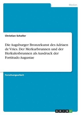 bokomslag Augsburger Bronzekunst des Adriaen de Vries. Der Merkurbrunnen und der Herkulesbrunnen als Ausdruck der Fortitudo Augustae