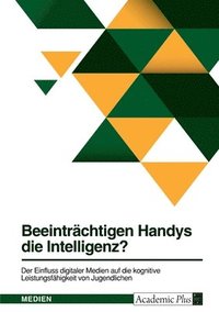 bokomslag Beeintrachtigen Handys die Intelligenz? Der Einfluss digitaler Medien auf die kognitive Leistungsfahigkeit von Jugendlichen