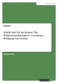 bokomslag Schrift und Tod im Roman &quot;Die Wahlverwandtschaften&quot; von Johann Wolfgang von Goethe