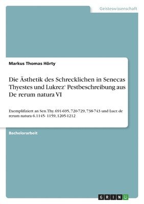 Markus Thomas Hörty - Ästhetik des Schrecklichen in Senecas Thyestes und Lukrez' Pestbeschreibung aus De rerum natura VI, Häftad