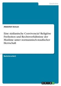 bokomslag Eine sizilianische Convivencia? Religise Freiheiten und Rechtsverhltnisse der Muslime unter normannisch-staufischer Herrschaft