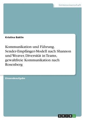 bokomslag Kommunikation und Führung. Sender-Empfänger-Modell nach Shannon und Weaver, Diversität in Teams, gewaltfreie Kommunikation nach Rosenberg