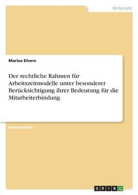 bokomslag Der rechtliche Rahmen fur Arbeitszeitmodelle unter besonderer Berucksichtigung ihrer Bedeutung fur die Mitarbeiterbindung