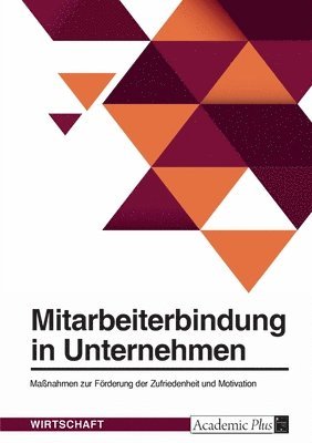 Anonymous - Mitarbeiterbindung in Unternehmen. Maßnahmen zur Förderung der Zufriedenheit und Motivation, Häftad