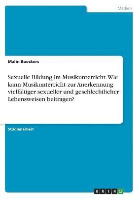 bokomslag Sexuelle Bildung im Musikunterricht. Wie kann Musikunterricht zur Anerkennung vielfltiger sexueller und geschlechtlicher Lebensweisen beitragen?