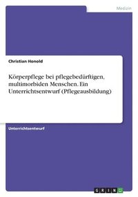 bokomslag Koerperpflege bei pflegebedurftigen, multimorbiden Menschen. Ein Unterrichtsentwurf (Pflegeausbildung)