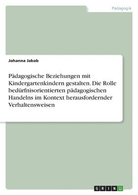 bokomslag Pädagogische Beziehungen mit Kindergartenkindern gestalten. Die Rolle bedürfnisorientierten pädagogischen Handelns im Kontext herausfordernder Verhaltensweisen