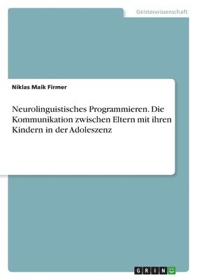 Niklas Maik Firmer - Neurolinguistisches Programmieren. Die Kommunikation zwischen Eltern mit ihren Kindern in der Adoleszenz, Häftad