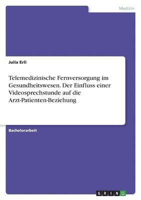 bokomslag Telemedizinische Fernversorgung im Gesundheitswesen. Der Einfluss einer Videosprechstunde auf die Arzt-Patienten-Beziehung