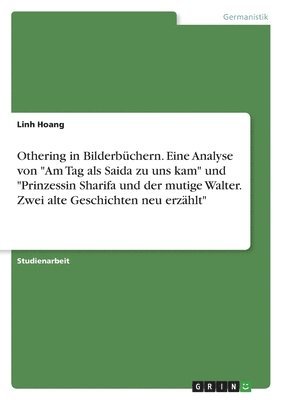 Othering in Bilderbüchern. Eine Analyse von "Am Tag als Saida zu uns kam" und "Prinzessin Sharifa und der mutige Walter. Zwei alte Geschichten neu erzählt" 1