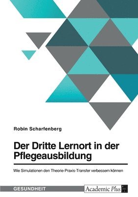 Der Dritte Lernort in der Pflegeausbildung. Wie Simulationen den Theorie-Praxis-Transfer verbessern koennen 1