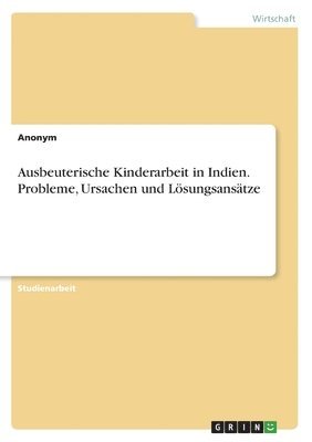 bokomslag Ausbeuterische Kinderarbeit in Indien. Probleme, Ursachen und Lsungsanstze