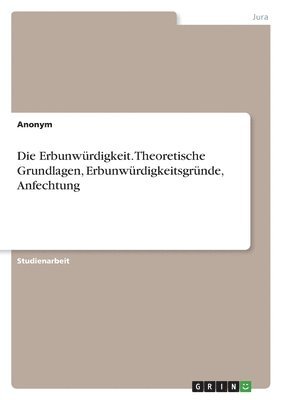 bokomslag Die Erbunwurdigkeit. Theoretische Grundlagen, Erbunwurdigkeitsgrunde, Anfechtung