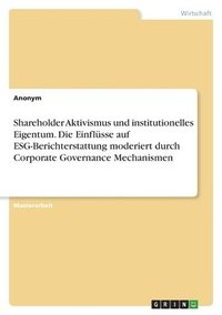 bokomslag Shareholder Aktivismus und institutionelles Eigentum. Die Einflusse auf ESG-Berichterstattung moderiert durch Corporate Governance Mechanismen