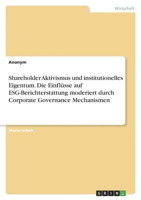 bokomslag Shareholder Aktivismus und institutionelles Eigentum. Die Einflsse auf ESG-Berichterstattung moderiert durch Corporate Governance Mechanismen