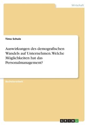 Auswirkungen des demografischen Wandels auf Unternehmen. Welche Moeglichkeiten hat das Personalmanagement? 1