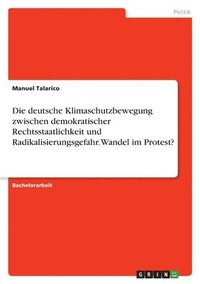 bokomslag Die deutsche Klimaschutzbewegung zwischen demokratischer Rechtsstaatlichkeit und Radikalisierungsgefahr. Wandel im Protest?