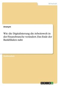 bokomslag Wie die Digitalisierung die Arbeitswelt in der Finanzbranche verndert. Das Ende der Bankfilialen naht