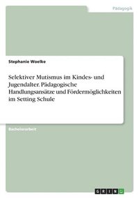 bokomslag Selektiver Mutismus im Kindes- und Jugendalter. Padagogische Handlungsansatze und Foerdermoeglichkeiten im Setting Schule