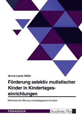 bokomslag Förderung selektiv mutistischer Kinder in Kindertageseinrichtungen. Merkmale der Störung und pädagogische Ansätze