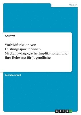 Vorbildfunktion von Leistungssportlerinnen. Medienpdagogische Implikationen und ihre Relevanz fr Jugendliche 1