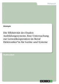 bokomslag Effektivität des Dualen Ausbildungssystems. Eine Untersuchung zur Lernortkooperation im Beruf Elektroniker*in für Geräte und Systeme