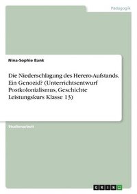 bokomslag Die Niederschlagung des Herero-Aufstands. Ein Genozid? (Unterrichtsentwurf Postkolonialismus, Geschichte Leistungskurs Klasse 13)