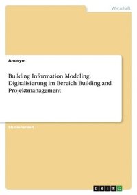 bokomslag Building Information Modeling. Digitalisierung im Bereich Building and Projektmanagement