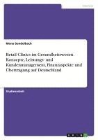 bokomslag Retail Clinics im Gesundheitswesen. Konzepte, Leistungs- und Kundenmanagement, Finanzaspekte und Übertragung auf Deutschland