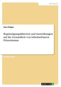 bokomslag Begnstigungsfaktoren und Auswirkungen auf die Gesundheit von Arbeitnehmern. Prsentismus