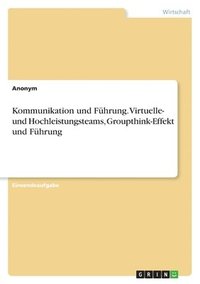 bokomslag Kommunikation und Fhrung. Virtuelle- und Hochleistungsteams, Groupthink-Effekt und Fhrung