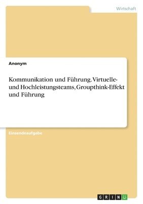 bokomslag Kommunikation und Führung. Virtuelle- und Hochleistungsteams, Groupthink-Effekt und Führung