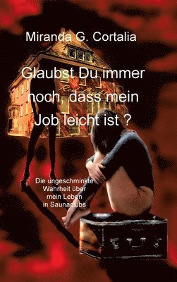 Miranda G. Cortalia - Glaubst Du immer noch, dass mein Job leicht ist ?: Die ungeschminkte Wahrheit über mein Leben in Saunaclubs, Inbunden