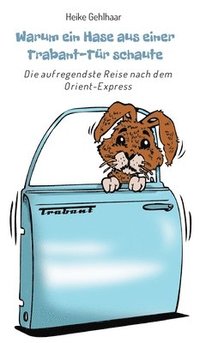 bokomslag Warum ein Hase aus einer Trabant-Tür schaute: Die aufregendste Reise nach dem Orient-Express