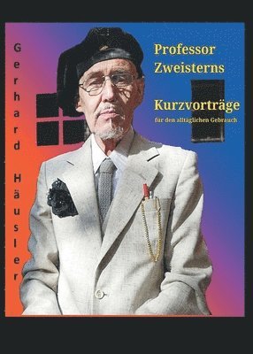 bokomslag Professor Zweisterns praktische Kurzvorträge für den alltäglichen Gebrauch: der Nachwelt erhalten von Gerhard Häusler