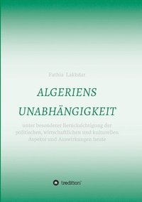 bokomslag Algeriens Unabhängigkeit: unter besonderer Berücksichtigung der politischen, wirtschaftlichen und kulturellen Aspekte und Auswirkungen heute