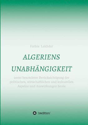 Algeriens Unabhängigkeit: unter besonderer Berücksichtigung der politischen, wirtschaftlichen und kulturellen Aspekte und Auswirkungen heute 1