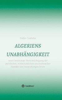 bokomslag Algeriens Unabhängigkeit: unter besonderer Berücksichtigung der politischen, wirtschaftlichen und kulturellen Aspekte und Auswirkungen heute